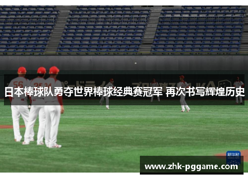 日本棒球队勇夺世界棒球经典赛冠军 再次书写辉煌历史 日本棒球队勇夺世界棒球经典赛冠军 再次书写辉煌历史