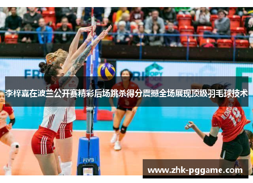 李梓嘉在波兰公开赛精彩后场跳杀得分震撼全场展现顶级羽毛球技术 李梓嘉在波兰公开赛精彩后场跳杀得分震撼全场展现顶级羽毛球技术