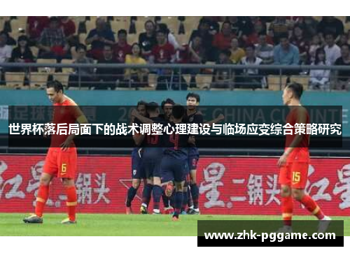 世界杯落后局面下的战术调整心理建设与临场应变综合策略研究 世界杯落后局面下的战术调整心理建设与临场应变综合策略研究