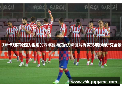 以萨卡对阵德国为视角的西甲赛场统治力深度解析表现与影响研究全景 以萨卡对阵德国为视角的西甲赛场统治力深度解析表现与影响研究全景