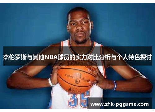 杰伦罗斯与其他NBA球员的实力对比分析与个人特色探讨 杰伦罗斯与其他NBA球员的实力对比分析与个人特色探讨