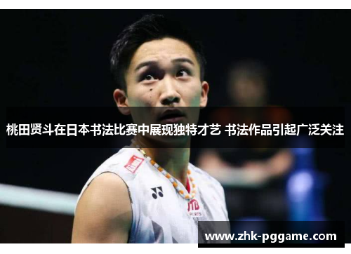 桃田贤斗在日本书法比赛中展现独特才艺 书法作品引起广泛关注 桃田贤斗在日本书法比赛中展现独特才艺 书法作品引起广泛关注