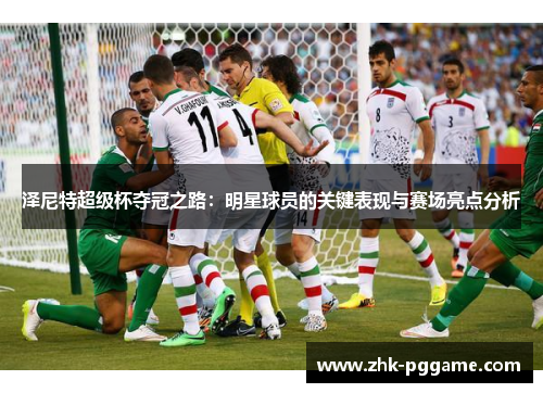 泽尼特超级杯夺冠之路：明星球员的关键表现与赛场亮点分析