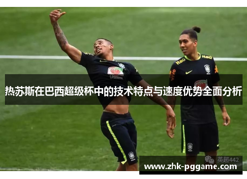 热苏斯在巴西超级杯中的技术特点与速度优势全面分析