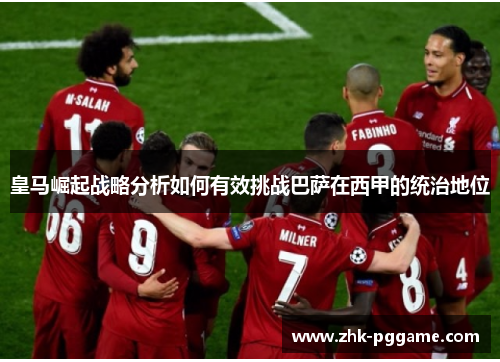 皇马崛起战略分析如何有效挑战巴萨在西甲的统治地位