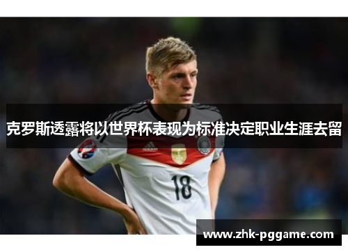 克罗斯透露将以世界杯表现为标准决定职业生涯去留 克罗斯透露将以世界杯表现为标准决定职业生涯去留