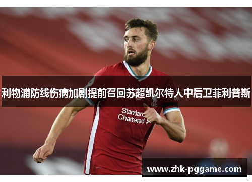 利物浦防线伤病加剧提前召回苏超凯尔特人中后卫菲利普斯 利物浦防线伤病加剧提前召回苏超凯尔特人中后卫菲利普斯