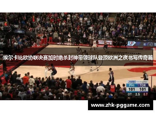 埃尔卡比欧协联决赛加时绝杀封神带领球队登顶欧洲之夜书写传奇篇