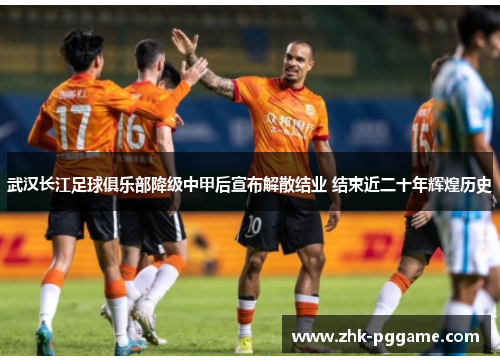 武汉长江足球俱乐部降级中甲后宣布解散结业 结束近二十年辉煌历史