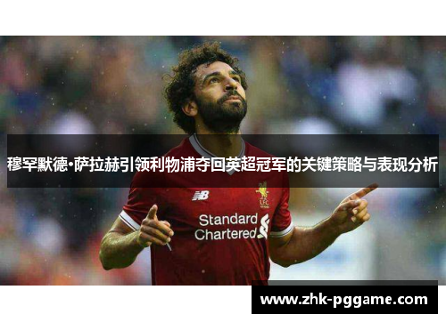 穆罕默德·萨拉赫引领利物浦夺回英超冠军的关键策略与表现分析