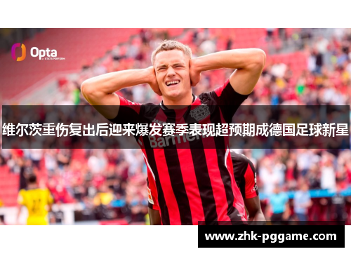 维尔茨重伤复出后迎来爆发赛季表现超预期成德国足球新星