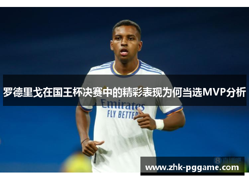 罗德里戈在国王杯决赛中的精彩表现为何当选MVP分析 罗德里戈在国王杯决赛中的精彩表现为何当选MVP分析