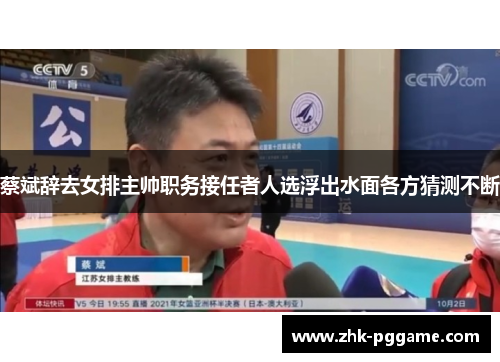 蔡斌辞去女排主帅职务接任者人选浮出水面各方猜测不断