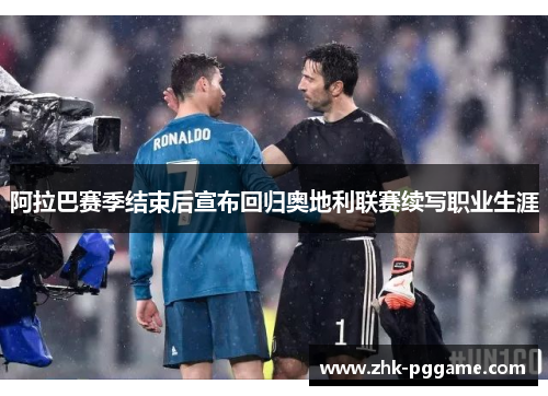 阿拉巴赛季结束后宣布回归奥地利联赛续写职业生涯 阿拉巴赛季结束后宣布回归奥地利联赛续写职业生涯
